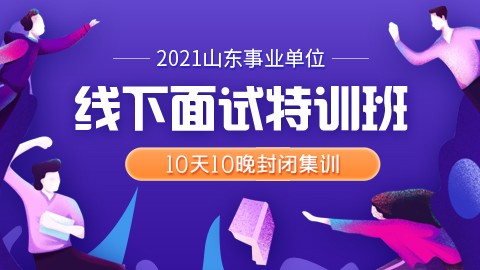 2021山东事业单位线下面试特训班（济南开课）